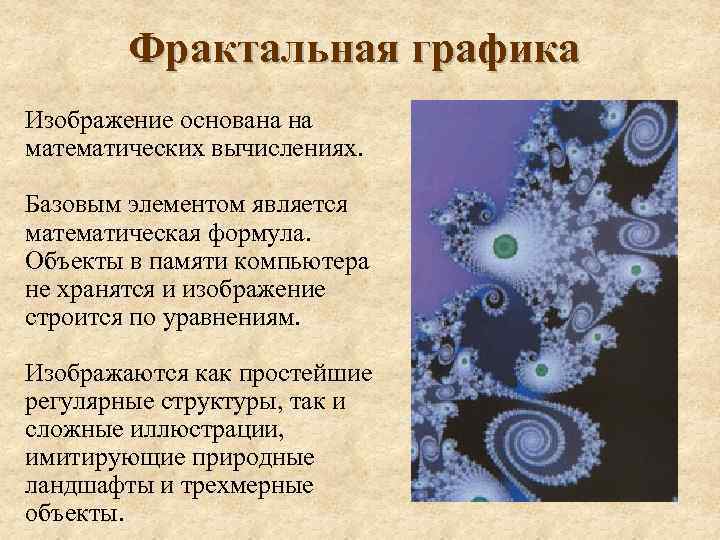 Фрактальная графика Изображение основана на математических вычислениях. Базовым элементом является математическая формула. Объекты в