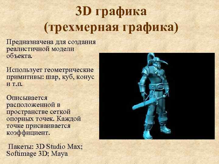 3 D графика (трехмерная графика) Предназначена для создания реалистичной модели объекта. Использует геометрические примитивы: