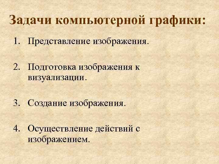 Задачи компьютерной графики: 1. Представление изображения. 2. Подготовка изображения к визуализации. 3. Создание изображения.