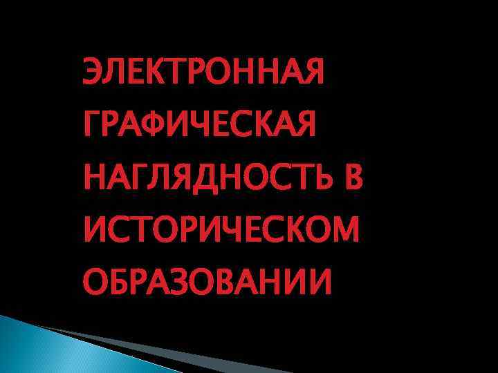 ЭЛЕКТРОННАЯ ГРАФИЧЕСКАЯ НАГЛЯДНОСТЬ В ИСТОРИЧЕСКОМ ОБРАЗОВАНИИ 