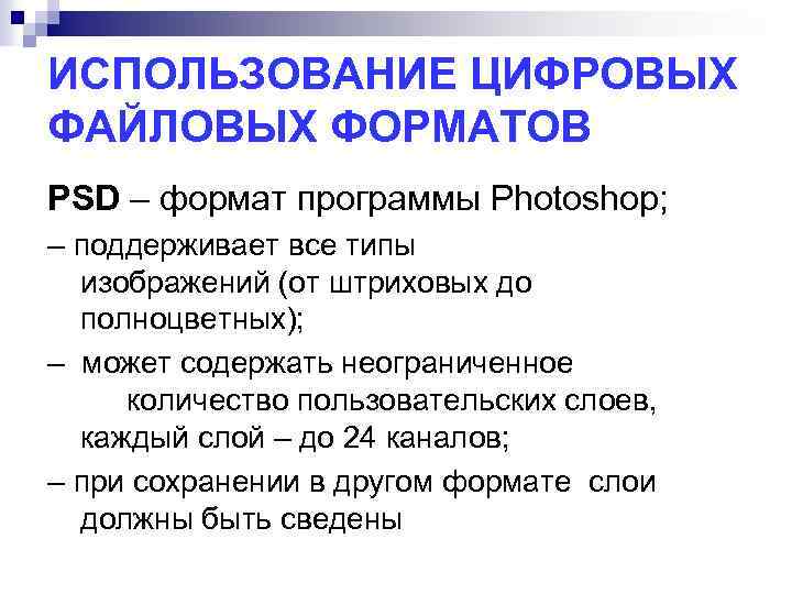 ИСПОЛЬЗОВАНИЕ ЦИФРОВЫХ ФАЙЛОВЫХ ФОРМАТОВ PSD – формат программы Photoshop; – поддерживает все типы изображений