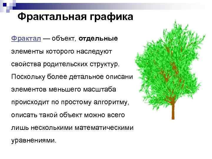 Фрактальная графика Фрактал — объект, отдельные элементы которого наследуют свойства родительских структур. Поскольку более