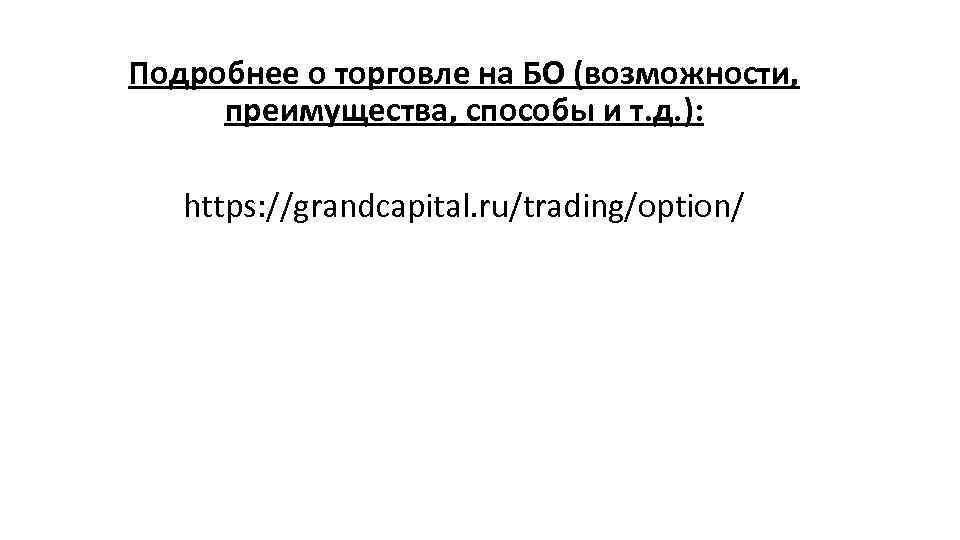 Подробнее о торговле на БО (возможности, преимущества, способы и т. д. ): https: //grandcapital.