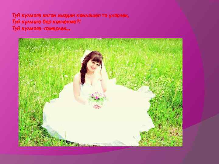 Туй күлмәге кигән кыздан көнләшеп тә үләрлек, Туй күлмәге бер көнлекме? ! Туй күлмәге