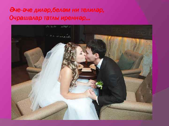 Әче-әче диләр, беләм ни телиләр, Очрашалар татлы иреннәр. . . 