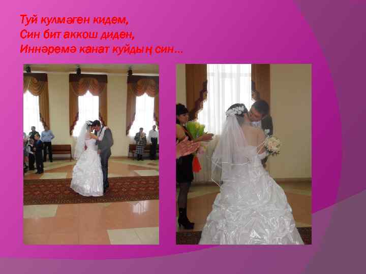 Туй кулмәген кидем, Син бит аккош диден, Иннәремә канат куйдың син. . . 