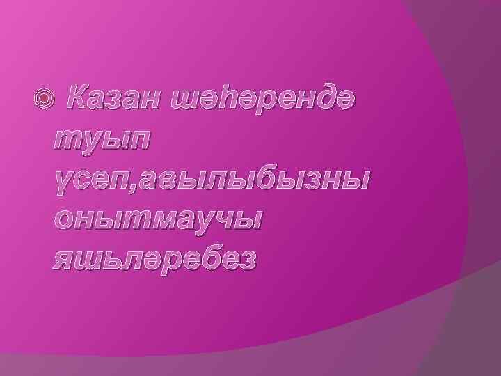  Казан шәһәрендә туып үсеп, авылыбызны онытмаучы яшьләребез 