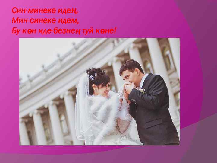 Син-минеке идең, Мин-синеке идем, Бу көн иде-безнең туй көне! 