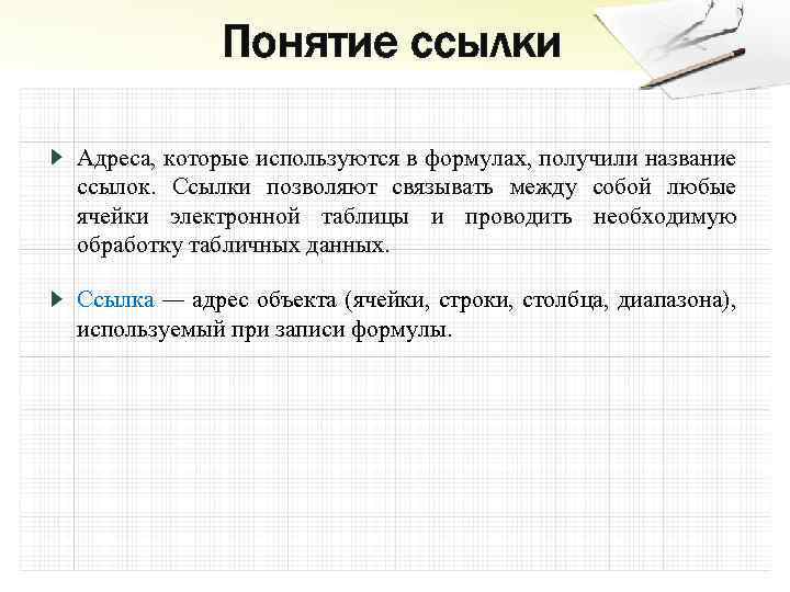 Понятие ссылки Адреса, которые используются в формулах, получили название ссылок. Ссылки позволяют связывать между