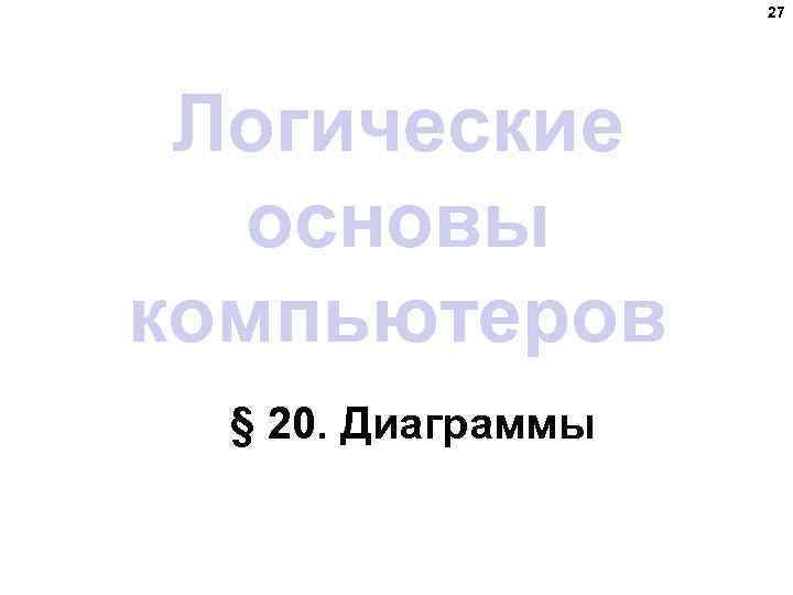 27 Логические основы компьютеров § 20. Диаграммы 