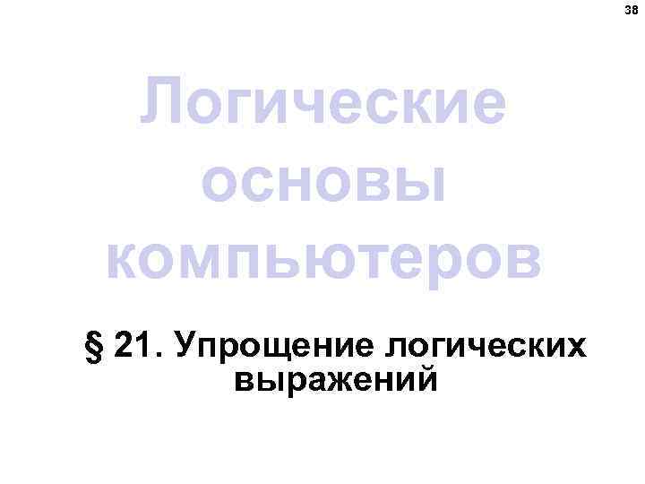 38 Логические основы компьютеров § 21. Упрощение логических выражений 