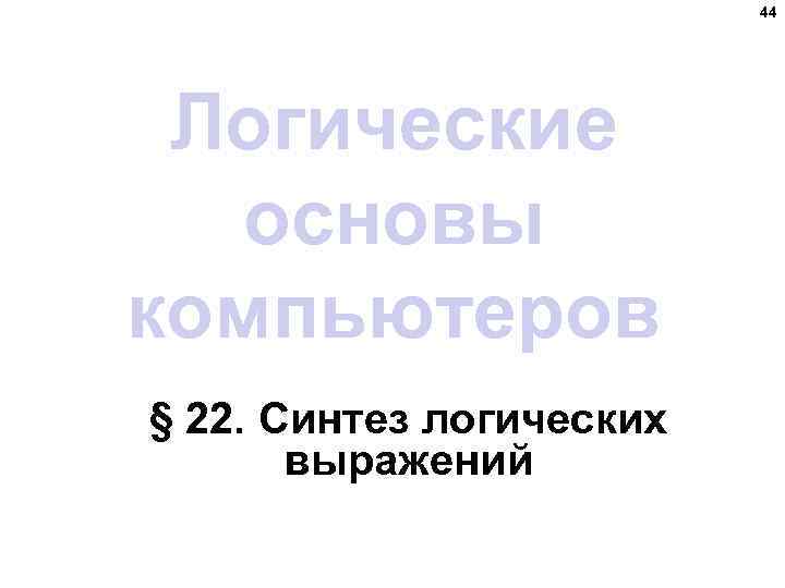 44 Логические основы компьютеров § 22. Синтез логических выражений 