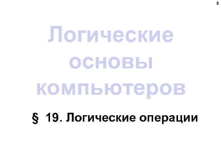 5 Логические основы компьютеров § 19. Логические операции 