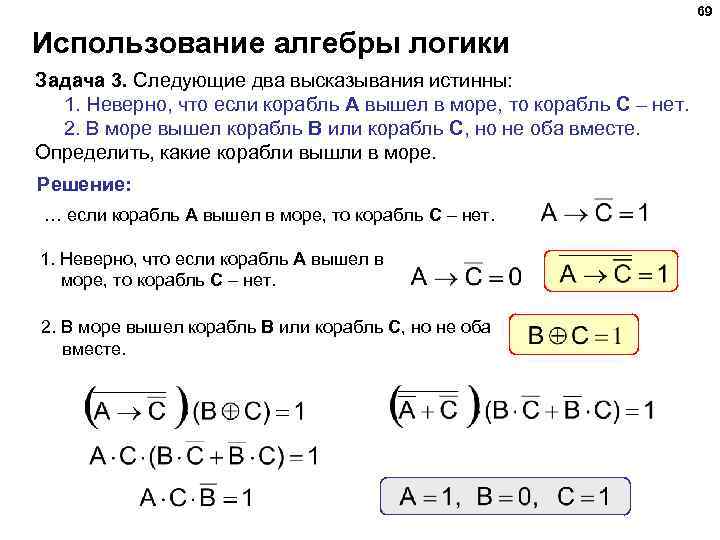 69 Использование алгебры логики Задача 3. Следующие два высказывания истинны: 1. Неверно, что если