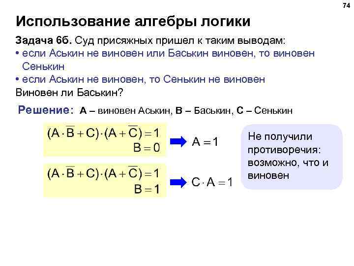 74 Использование алгебры логики Задача 6 б. Суд присяжных пришел к таким выводам: •