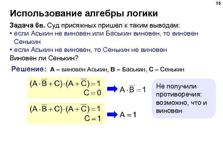 75 Использование алгебры логики Задача 6 в. Суд присяжных пришел к таким выводам: •