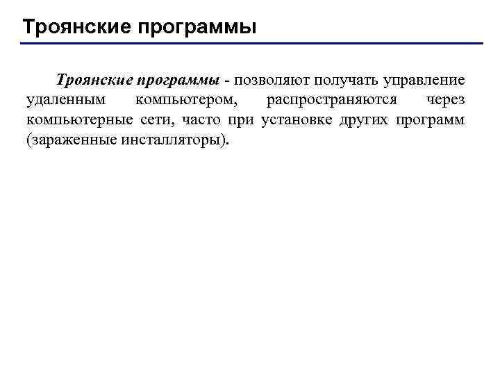 Троянские программы - позволяют получать управление удаленным компьютером, распространяются через компьютерные сети, часто при