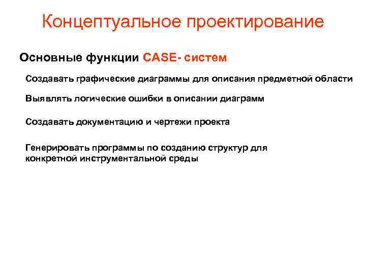 Концептуальное проектирование Основные функции CASE- систем Создавать графические диаграммы для описания предметной области Выявлять