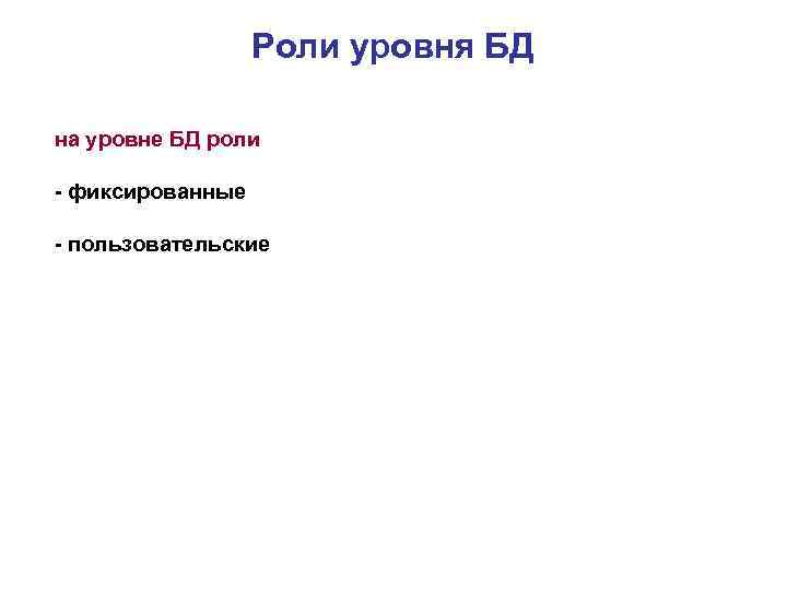 Роли уровня БД на уровне БД роли - фиксированные - пользовательские 