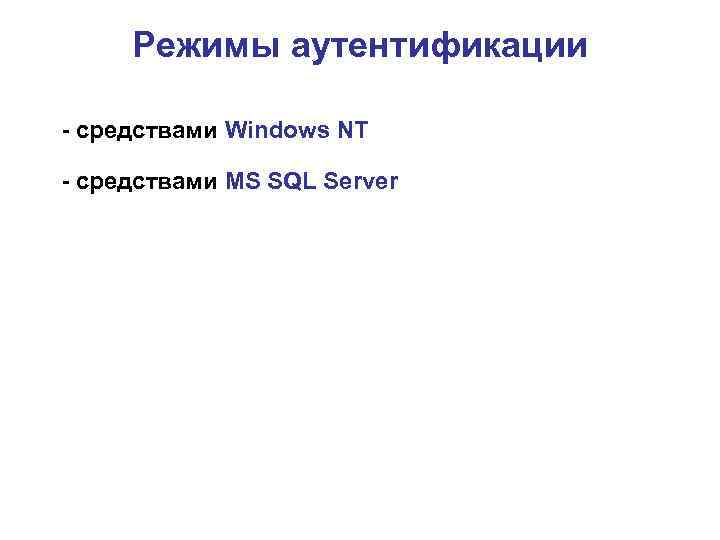 Режимы аутентификации - средствами Windows NT - средствами MS SQL Server 