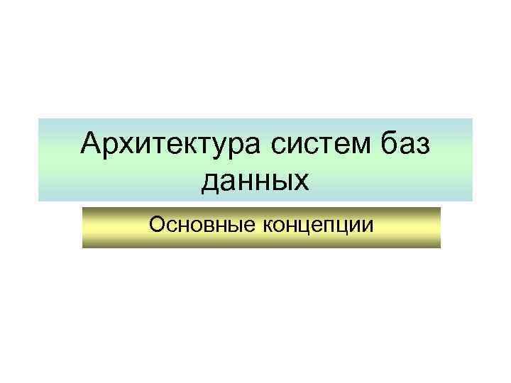 Архитектура систем баз данных Основные концепции 