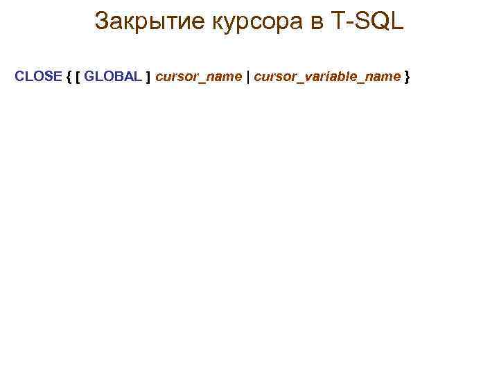 Закрытие курсора в Т-SQL CLOSE { [ GLOBAL ] cursor_name | cursor_variable_name } 