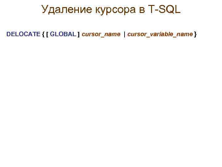 Удаление курсора в Т-SQL DELOCATE { [ GLOBAL ] cursor_name | cursor_variable_name } 