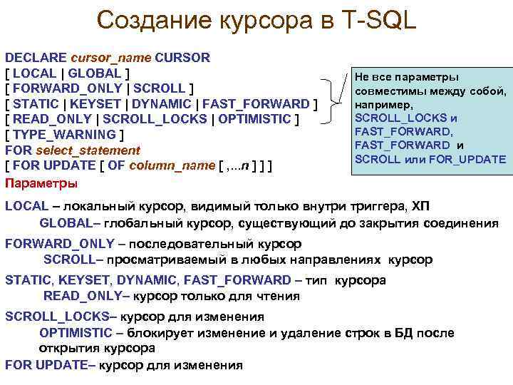 Создание курсора в Т-SQL DECLARE cursor_name CURSOR [ LOCAL | GLOBAL ] [ FORWARD_ONLY