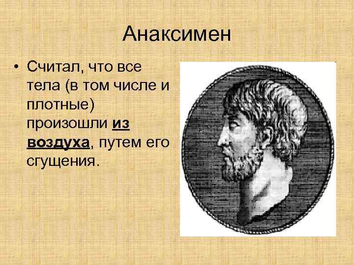 Анаксимен • Считал, что все тела (в том числе и плотные) произошли из воздуха,