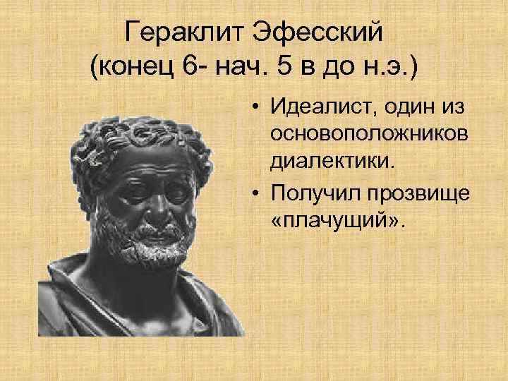 Гераклит Эфесский (конец 6 - нач. 5 в до н. э. ) • Идеалист,