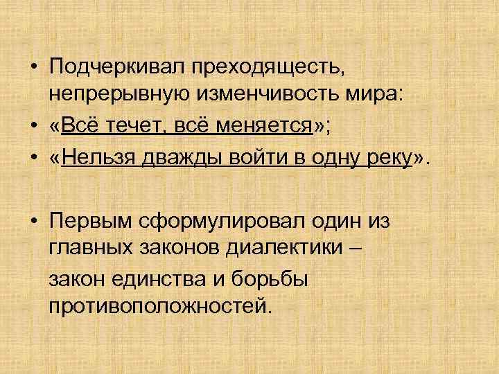  • Подчеркивал преходящесть, непрерывную изменчивость мира: • «Всё течет, всё меняется» ; •