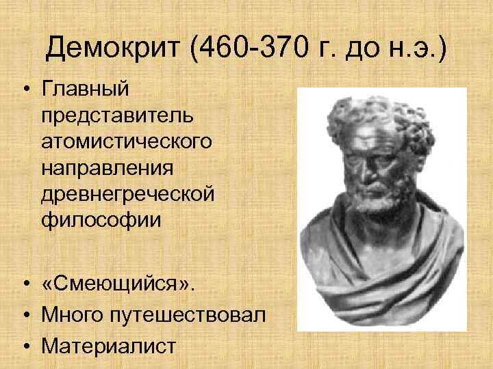 Демокрит (460 -370 г. до н. э. ) • Главный представитель атомистического направления древнегреческой