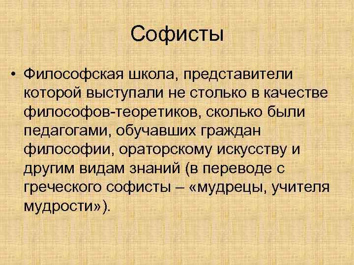 Софисты • Философская школа, представители которой выступали не столько в качестве философов-теоретиков, сколько были