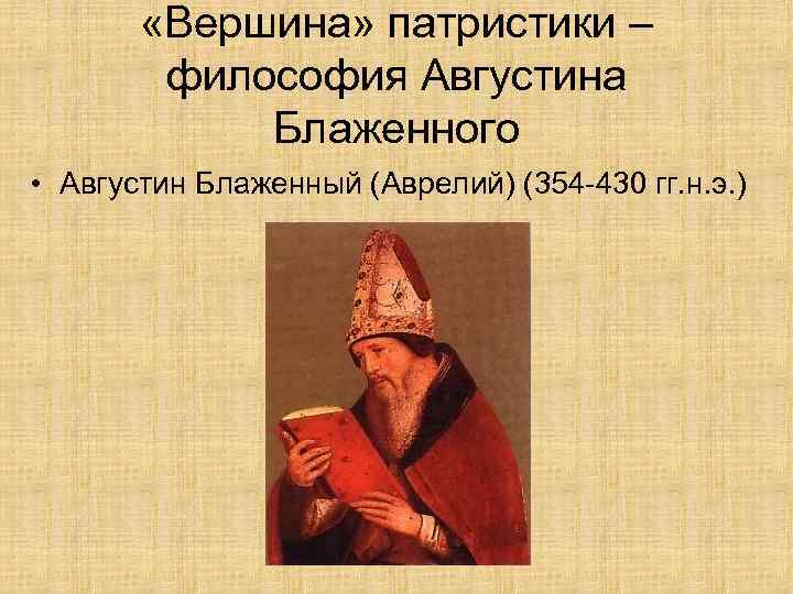  «Вершина» патристики – философия Августина Блаженного • Августин Блаженный (Аврелий) (354 -430 гг.