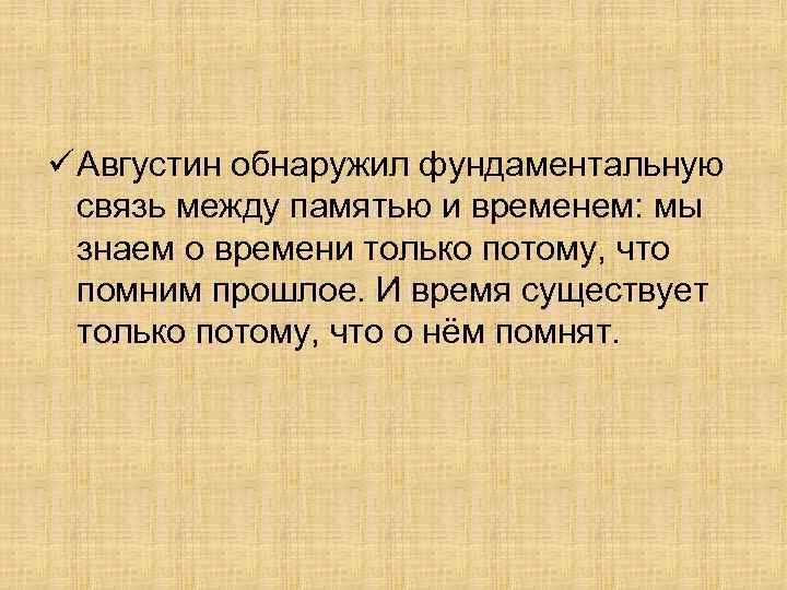 ü Августин обнаружил фундаментальную связь между памятью и временем: мы знаем о времени только