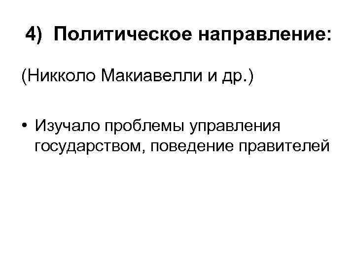 4) Политическое направление: (Никколо Макиавелли и др. ) • Изучало проблемы управления государством, поведение