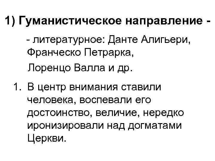 1) Гуманистическое направление - литературное: Данте Алигьери, Франческо Петрарка, Лоренцо Валла и др. 1.