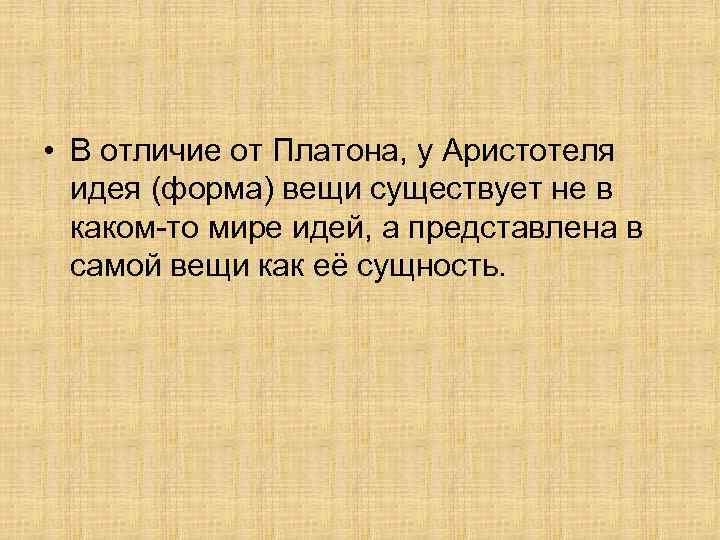  • В отличие от Платона, у Аристотеля идея (форма) вещи существует не в