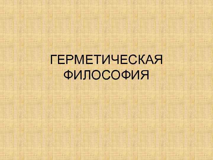 ГЕРМЕТИЧЕСКАЯ ФИЛОСОФИЯ 