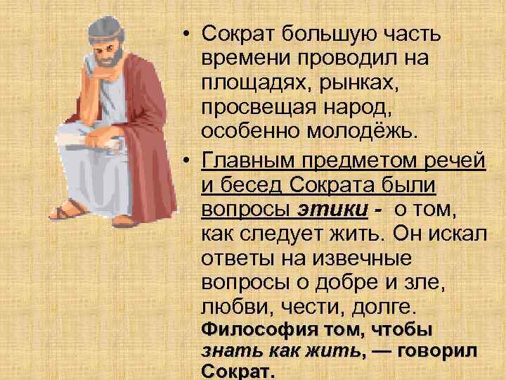 • Сократ большую часть времени проводил на площадях, рынках, просвещая народ, особенно молодёжь.