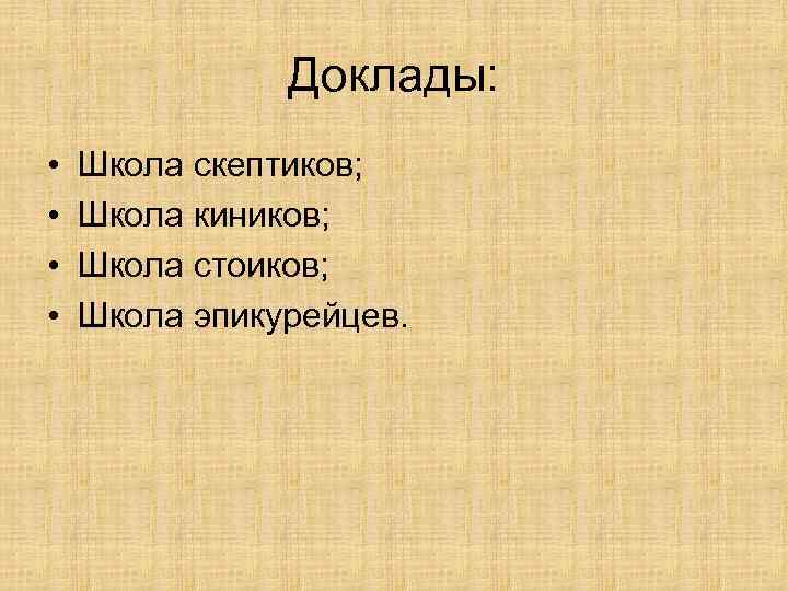 Доклады: • • Школа скептиков; Школа киников; Школа стоиков; Школа эпикурейцев. 