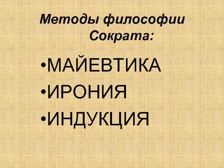 Методы философии Сократа: • МАЙЕВТИКА • ИРОНИЯ • ИНДУКЦИЯ 