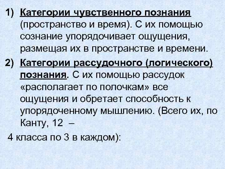 1) Категории чувственного познания (пространство и время). С их помощью сознание упорядочивает ощущения, размещая