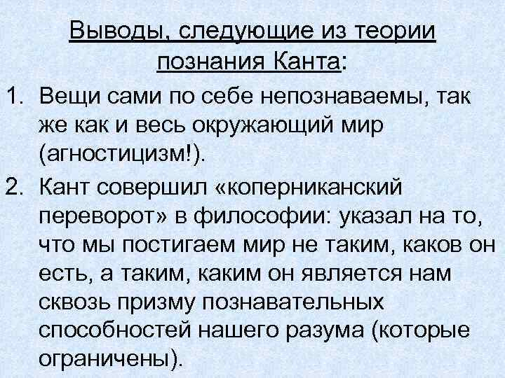 Выводы, следующие из теории познания Канта: 1. Вещи сами по себе непознаваемы, так же