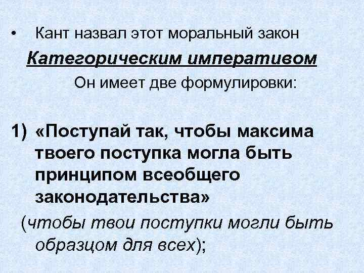  • Кант назвал этот моральный закон Категорическим императивом Он имеет две формулировки: 1)