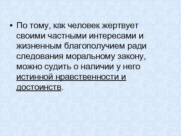  • По тому, как человек жертвует своими частными интересами и жизненным благополучием ради