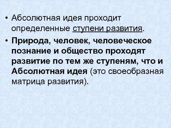  • Абсолютная идея проходит определенные ступени развития. • Природа, человек, человеческое познание и