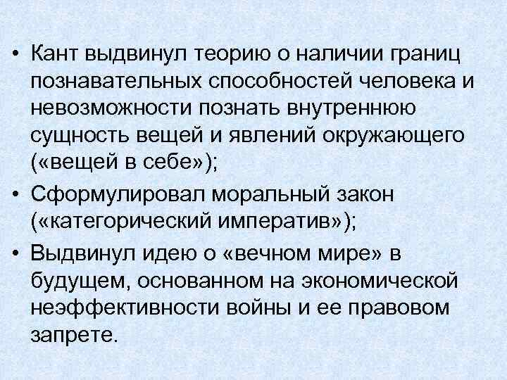  • Кант выдвинул теорию о наличии границ познавательных способностей человека и невозможности познать