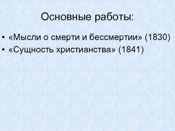 Основные работы: • «Мысли о смерти и бессмертии» (1830) • «Сущность христианства» (1841) 