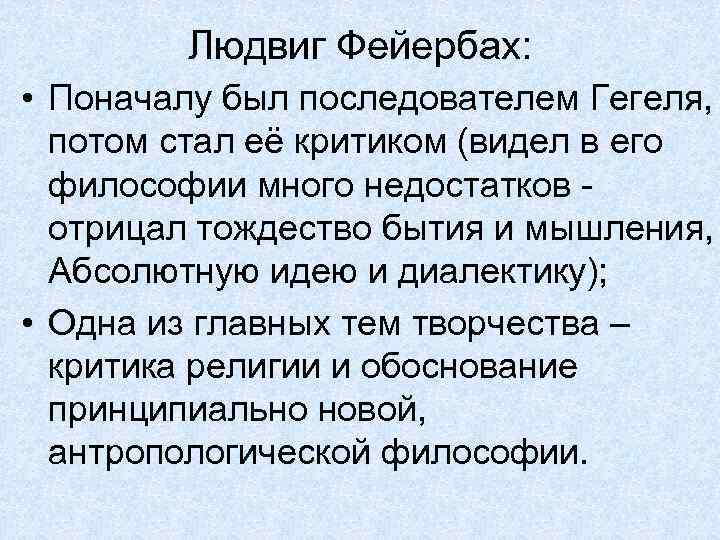 Людвиг Фейербах: • Поначалу был последователем Гегеля, потом стал её критиком (видел в его